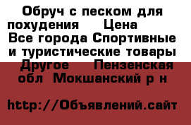 Обруч с песком для похудения.  › Цена ­ 500 - Все города Спортивные и туристические товары » Другое   . Пензенская обл.,Мокшанский р-н